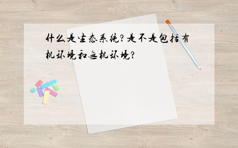 什么是生态系统?是不是包括有机环境和无机环境?