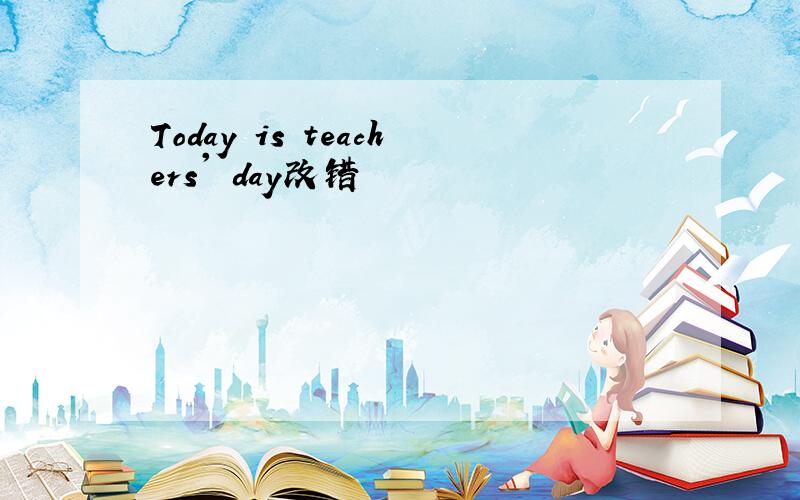 Today is teachers' day改错