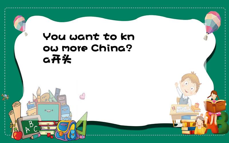 You want to know more China?a开头