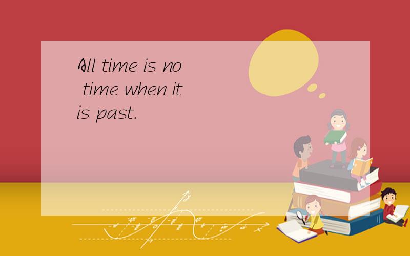 All time is no time when it is past.