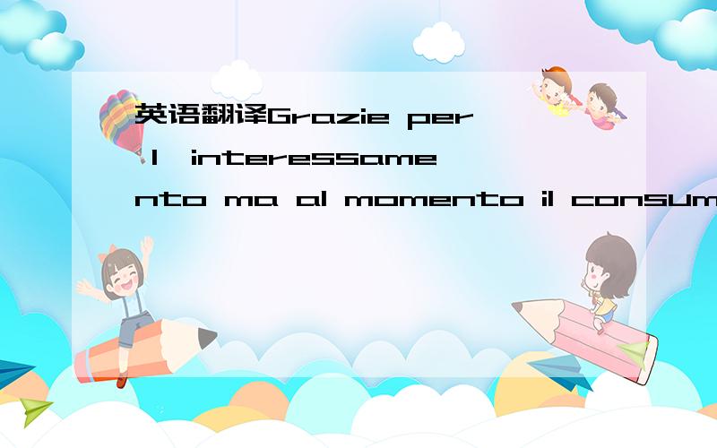 英语翻译Grazie per l'interessamento ma al momento il consumatore