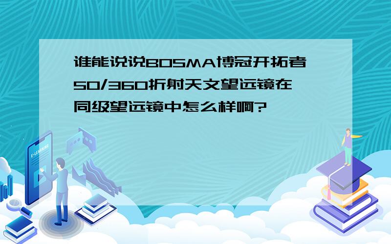 谁能说说BOSMA博冠开拓者50/360折射天文望远镜在同级望远镜中怎么样啊?