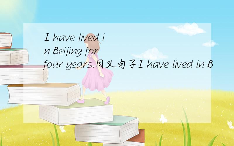 I have lived in Beijing for four years.同义句子I have lived in B