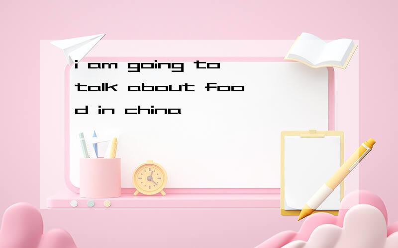 i am going to talk about food in china