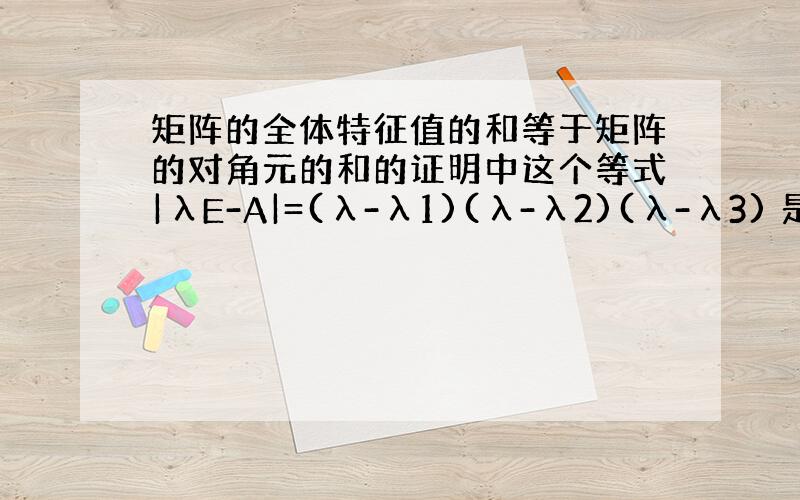 矩阵的全体特征值的和等于矩阵的对角元的和的证明中这个等式|λE-A|=(λ-λ1)(λ-λ2)(λ-λ3) 是如何得出