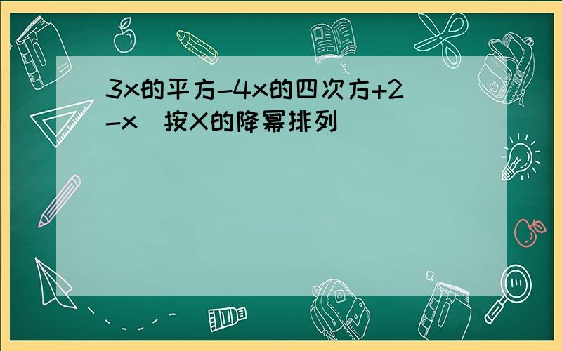 3x的平方-4x的四次方+2-x(按X的降幂排列)