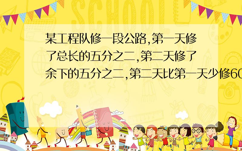 某工程队修一段公路,第一天修了总长的五分之二,第二天修了余下的五分之二,第二天比第一天少修600米,