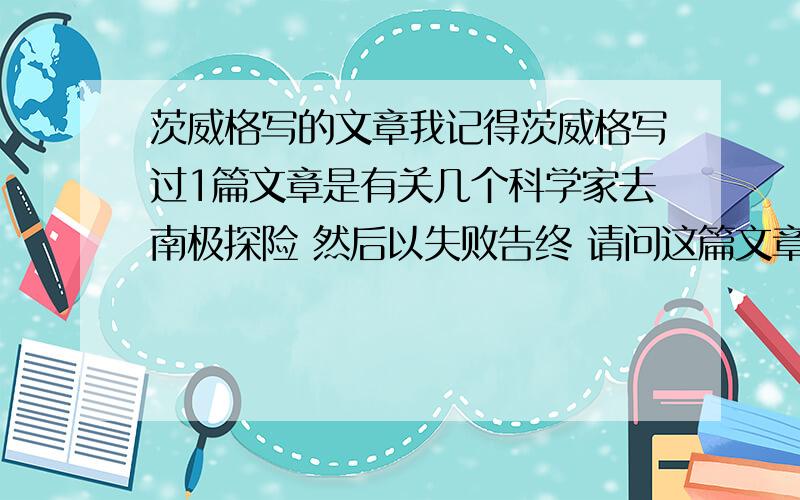 茨威格写的文章我记得茨威格写过1篇文章是有关几个科学家去南极探险 然后以失败告终 请问这篇文章的题目是什么