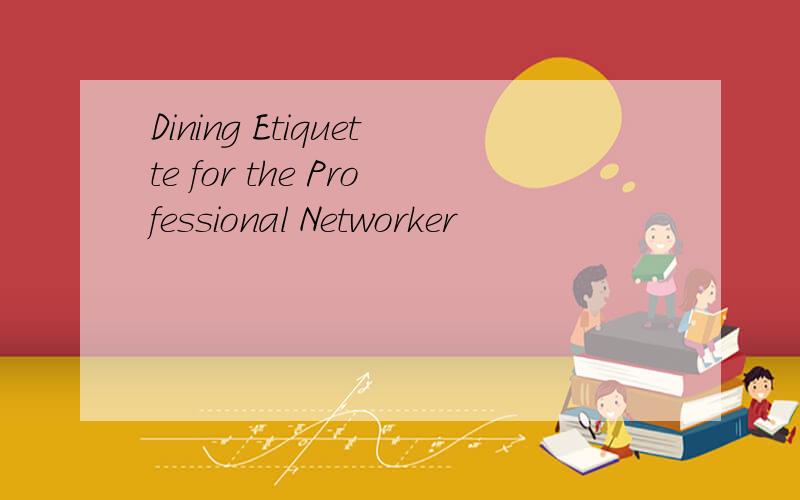 Dining Etiquette for the Professional Networker