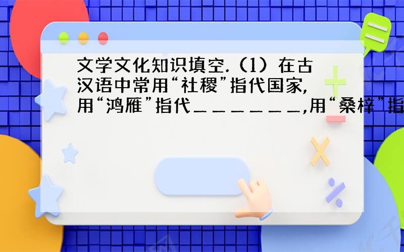 文学文化知识填空.（1）在古汉语中常用“社稷”指代国家,用“鸿雁”指代＿＿＿＿＿＿,用“桑梓”指代＿＿＿＿＿＿.（2）巴