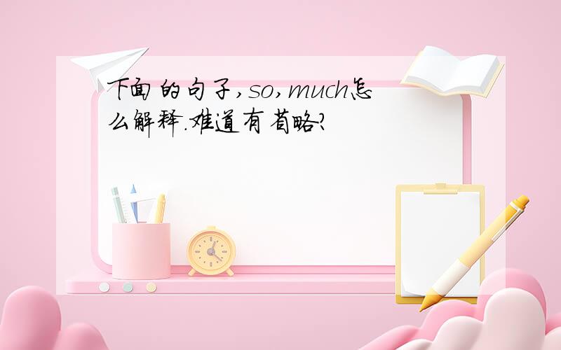 下面的句子,so,much怎么解释.难道有省略?