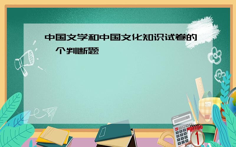 中国文学和中国文化知识试卷的一个判断题