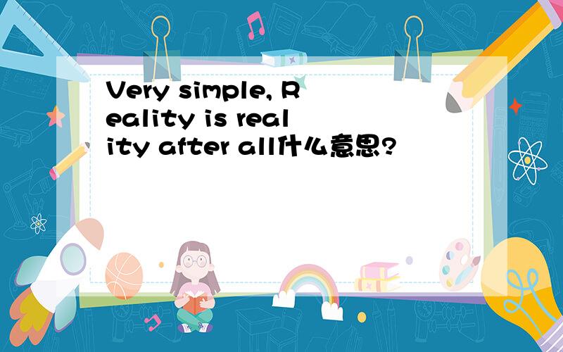 Very simple, Reality is reality after all什么意思?