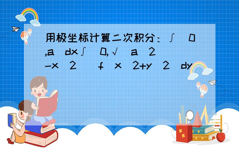 用极坐标计算二次积分：∫(0,a)dx∫[0,√(a^2-x^2)]f(x^2+y^2)dy