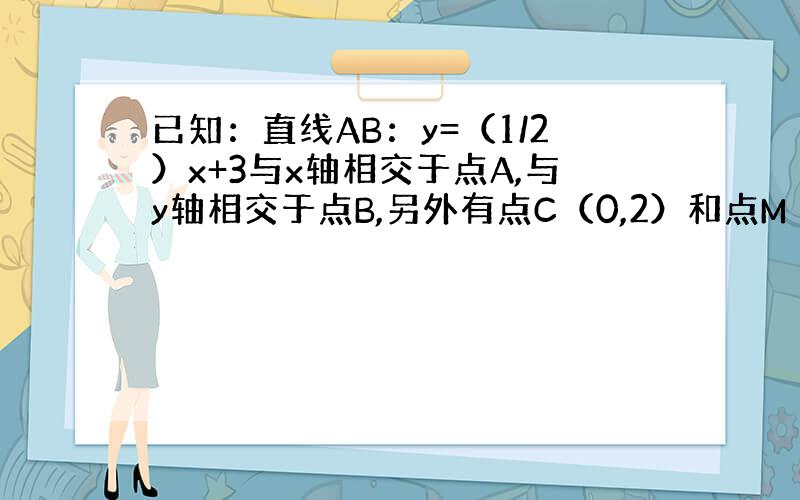 已知：直线AB：y=（1/2）x+3与x轴相交于点A,与y轴相交于点B,另外有点C（0,2）和点M（m,0）,