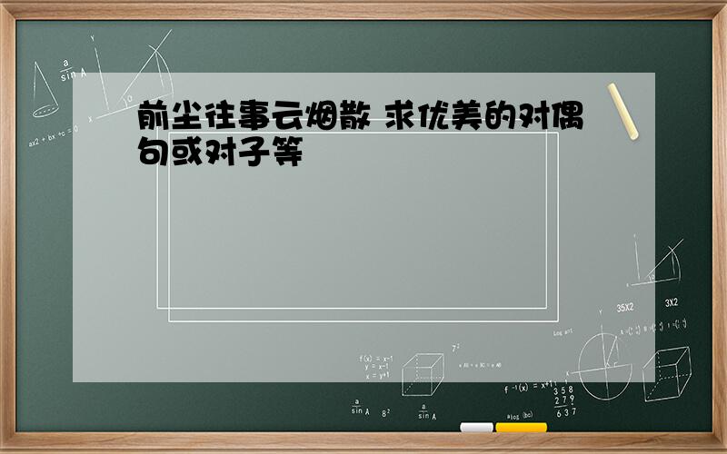 前尘往事云烟散 求优美的对偶句或对子等