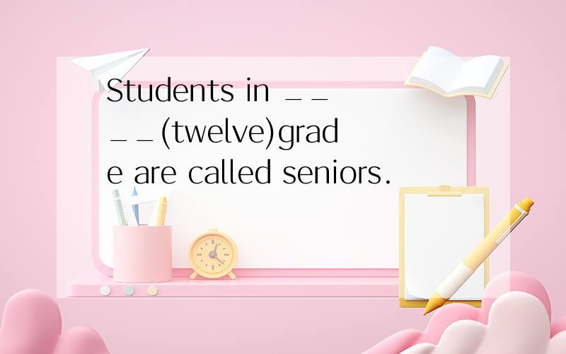 Students in ____(twelve)grade are called seniors.