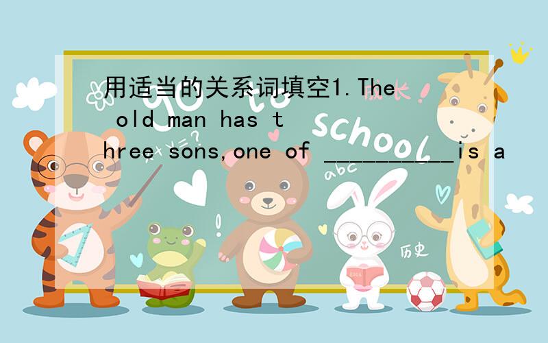 用适当的关系词填空1.The old man has three sons,one of __________is a