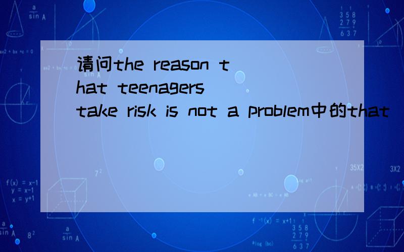 请问the reason that teenagers take risk is not a problem中的that