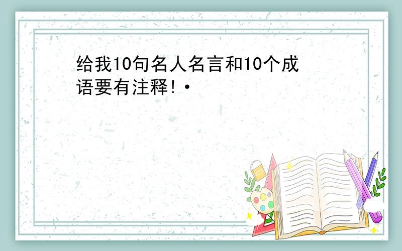 给我10句名人名言和10个成语要有注释!·