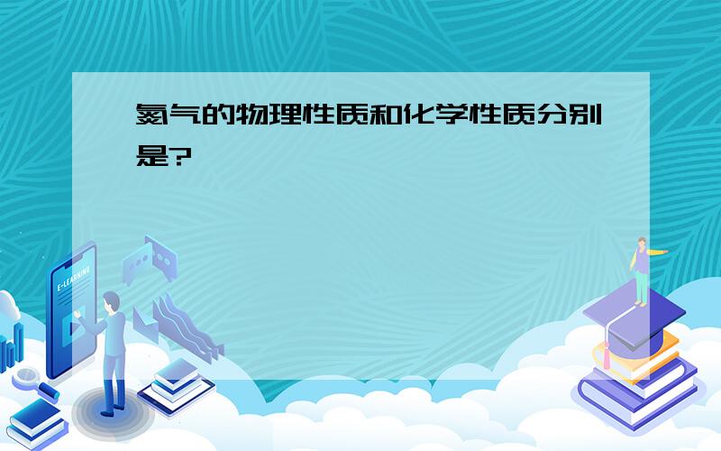 氮气的物理性质和化学性质分别是?