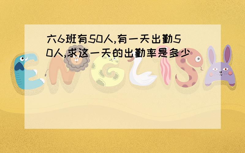 六6班有50人,有一天出勤50人,求这一天的出勤率是多少