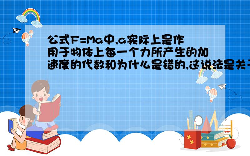 公式F=Ma中,a实际上是作用于物体上每一个力所产生的加速度的代数和为什么是错的,这说法是关于牛二的