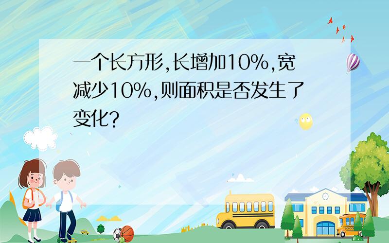 一个长方形,长增加10%,宽减少10%,则面积是否发生了变化?