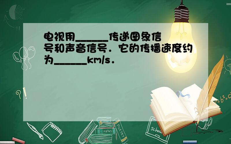 电视用______传递图象信号和声音信号．它的传播速度约为______km/s．