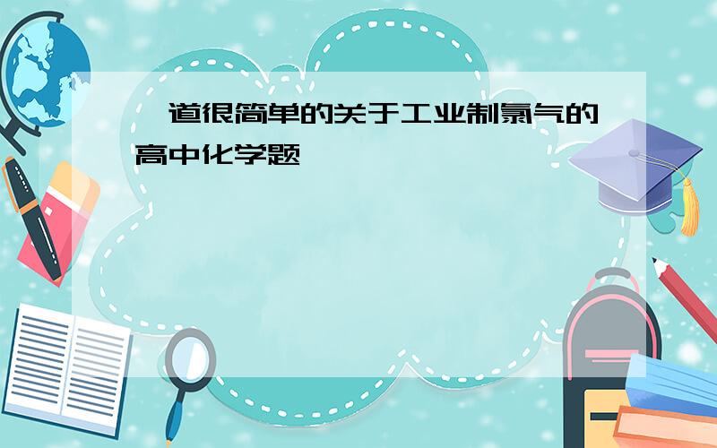 一道很简单的关于工业制氯气的高中化学题,