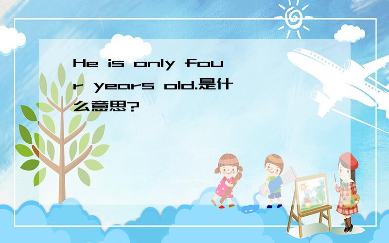 He is only four years old.是什么意思?