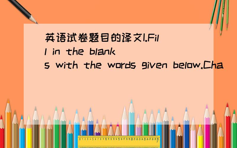 英语试卷题目的译文I.Fill in the blanks with the words given below.Cha