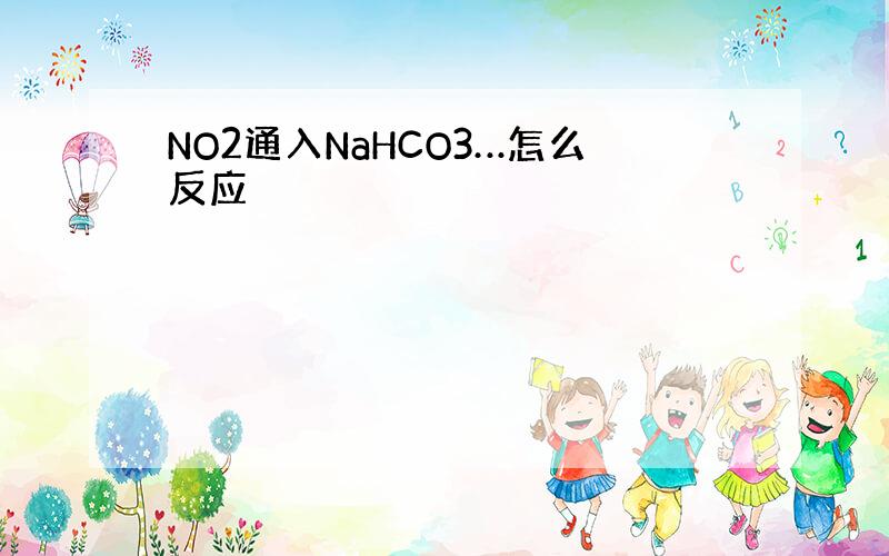 NO2通入NaHCO3…怎么反应