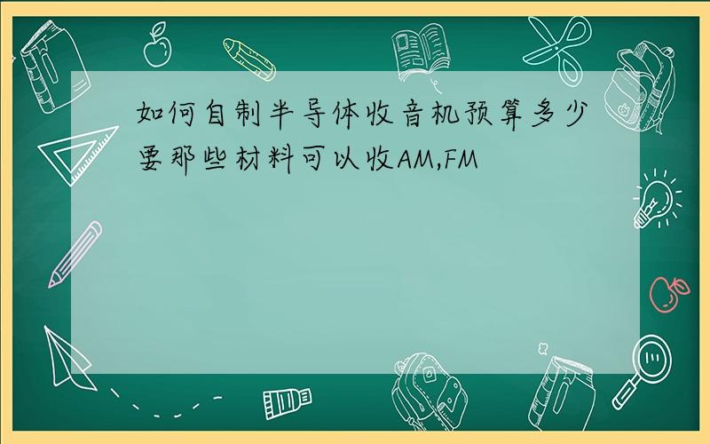 如何自制半导体收音机预算多少要那些材料可以收AM,FM