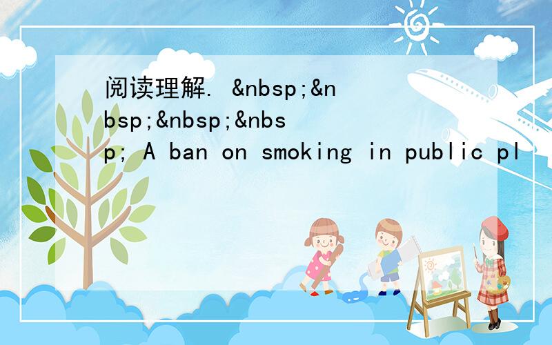 阅读理解.      A ban on smoking in public pl