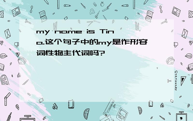 my name is Tina.这个句子中的my是作形容词性物主代词吗?