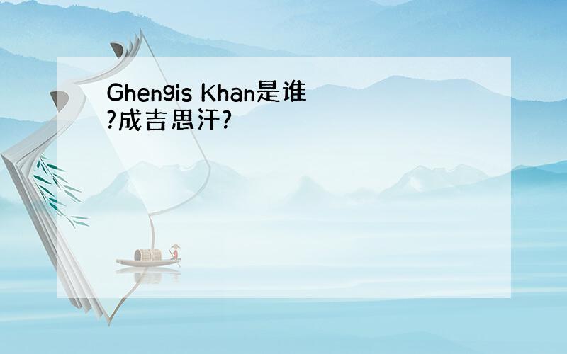 Ghengis Khan是谁?成吉思汗?