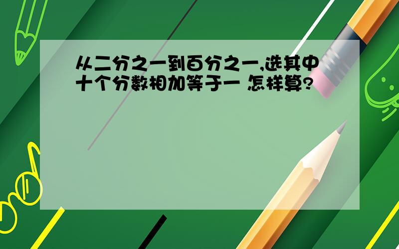 从二分之一到百分之一,选其中十个分数相加等于一 怎样算?