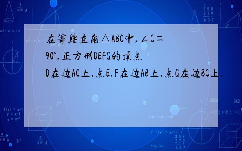 在等腰直角△ABC中,∠C＝90°,正方形DEFG的顶点D在边AC上,点E,F在边AB上,点G在边BC上.