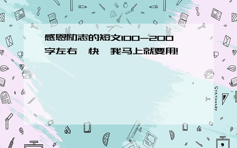 感恩励志的短文100-200字左右,快,我马上就要用!