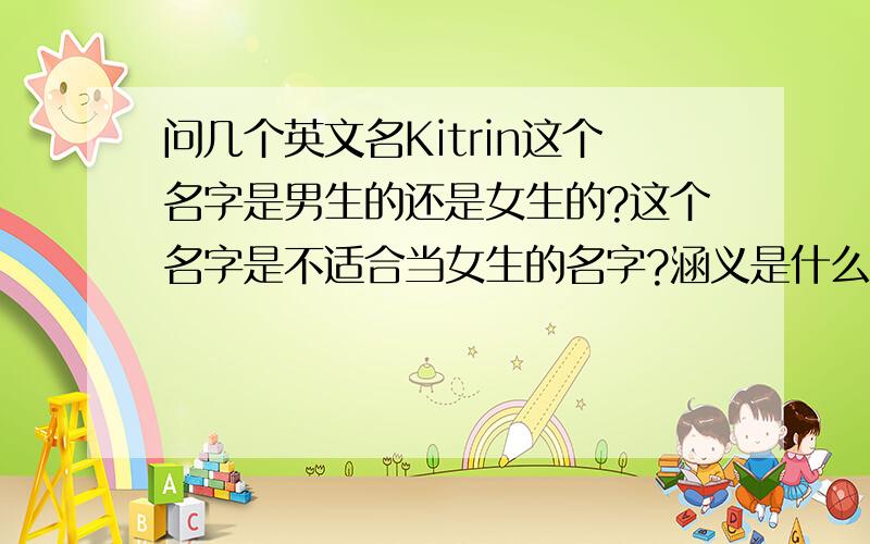 问几个英文名Kitrin这个名字是男生的还是女生的?这个名字是不适合当女生的名字?涵义是什么?（是不是猫的意思?）音标怎