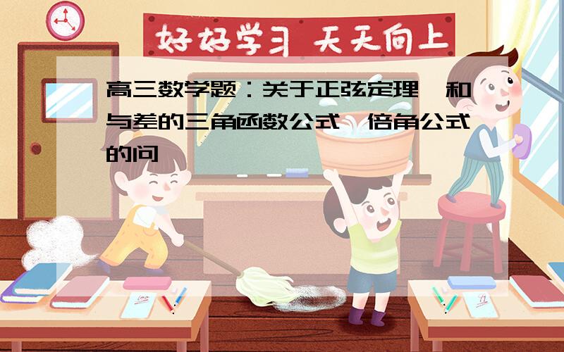 高三数学题：关于正弦定理,和与差的三角函数公式,倍角公式的问