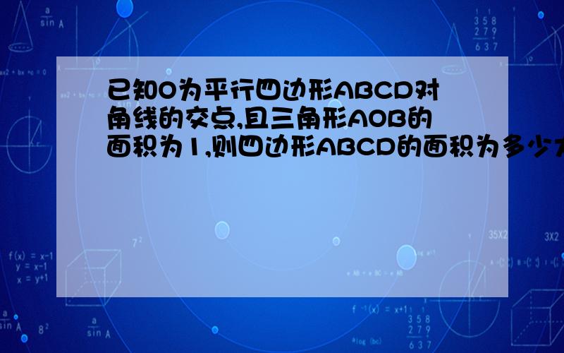 已知O为平行四边形ABCD对角线的交点,且三角形AOB的面积为1,则四边形ABCD的面积为多少大神们帮帮忙