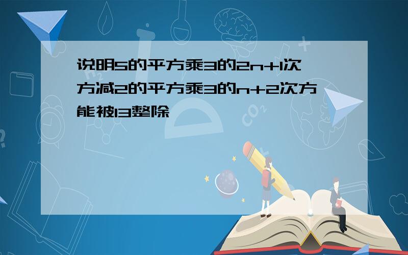 说明5的平方乘3的2n+1次方减2的平方乘3的n+2次方能被13整除