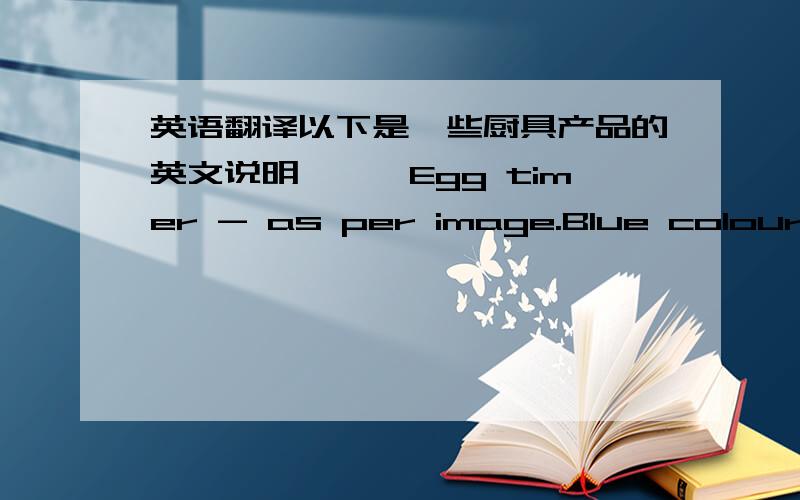 英语翻译以下是一些厨具产品的英文说明,一、Egg timer - as per image.Blue colourMat