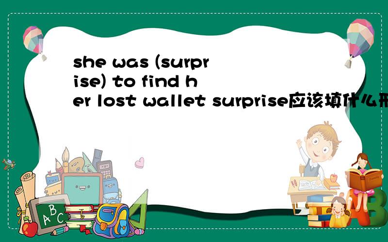 she was (surprise) to find her lost wallet surprise应该填什么形式