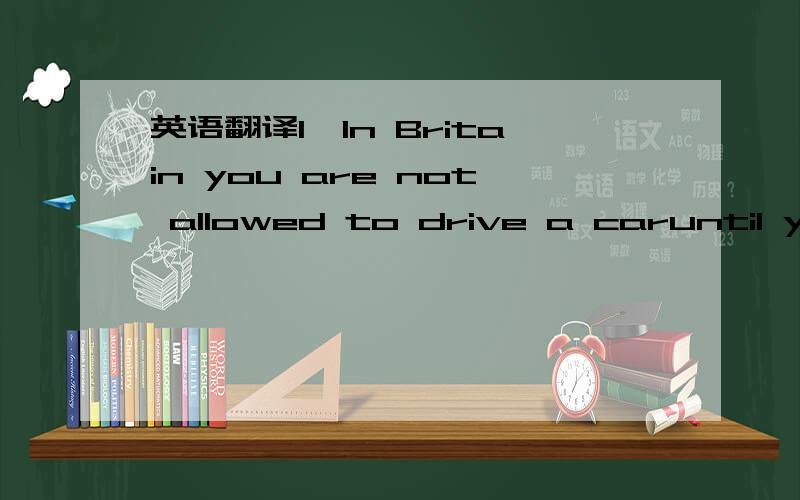 英语翻译1,In Britain you are not allowed to drive a caruntil you