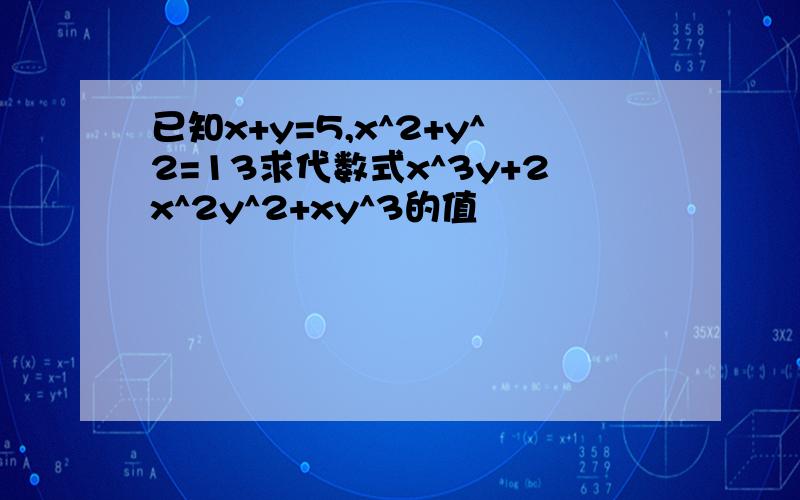 已知x+y=5,x^2+y^2=13求代数式x^3y+2x^2y^2+xy^3的值