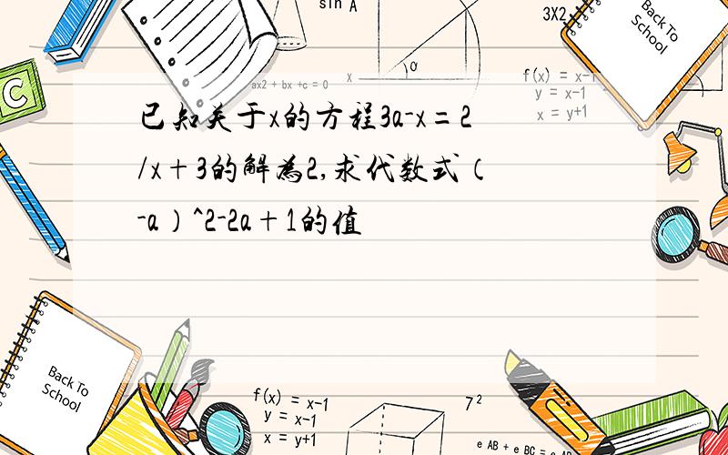 已知关于x的方程3a-x=2/x+3的解为2,求代数式（-a）^2-2a+1的值