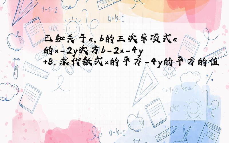 已知关于a,b的三次单项式a的x-2y次方b-2x-4y+8,求代数式x的平方－4y的平方的值